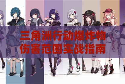 三角洲行动爆炸物伤害范围实战指南 精准计算提升战术效果