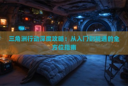 三角洲行动深度攻略：从入门到精通的全方位指南