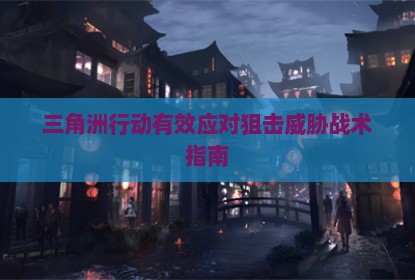 三角洲行动有效应对狙击威胁战术指南