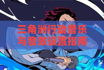 三角洲行动音乐与音效设置指南，如何快速开关背景音乐