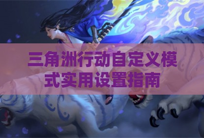 三角洲行动自定义模式实用设置指南